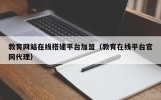 瓦房店教育网站在线搭建平台加盟（教育在线平台官网代理）