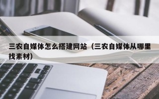 瓦房店三农自媒体怎么搭建网站（三农自媒体从哪里找素材）