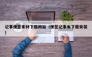 瓦房店记事便签素材下载网站（便签记事本下载安装）