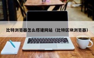 瓦房店比特浏览器怎么搭建网站（比特区块浏览器）