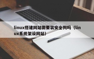 瓦房店linux搭建网站需要装安全狗吗（linux系统架设网站）
