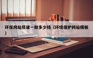 瓦房店环保网站搭建一般多少钱（环境保护网站模板）