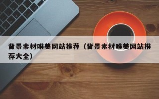 瓦房店背景素材唯美网站推荐（背景素材唯美网站推荐大全）