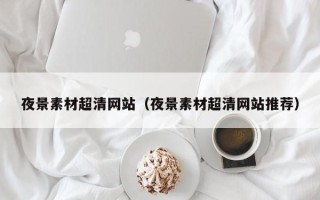 瓦房店夜景素材超清网站（夜景素材超清网站推荐）