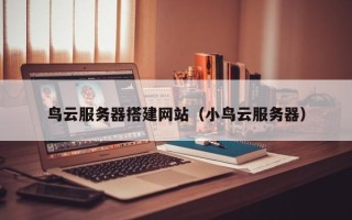 瓦房店鸟云服务器搭建网站（小鸟云服务器）