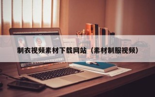 瓦房店制衣视频素材下载网站（素材制服视频）