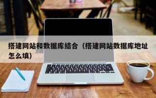 瓦房店搭建网站和数据库结合（搭建网站数据库地址怎么填）
