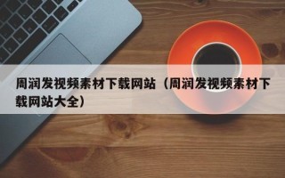 瓦房店周润发视频素材下载网站（周润发视频素材下载网站大全）