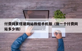 瓦房店付费网页搭建网站教程手机版（做一个付费网站多少钱）