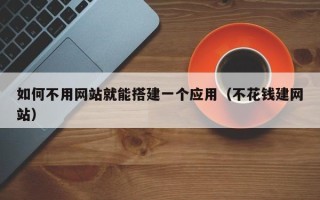 瓦房店如何不用网站就能搭建一个应用（不花钱建网站）