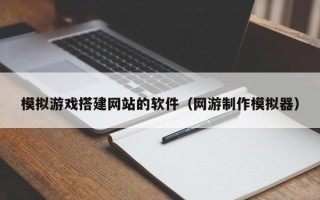 瓦房店模拟游戏搭建网站的软件（网游制作模拟器）
