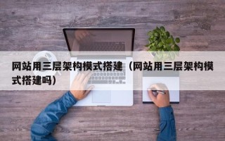 瓦房店网站用三层架构模式搭建（网站用三层架构模式搭建吗）