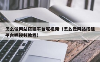 瓦房店怎么做网站搭建平台呢视频（怎么做网站搭建平台呢视频教程）
